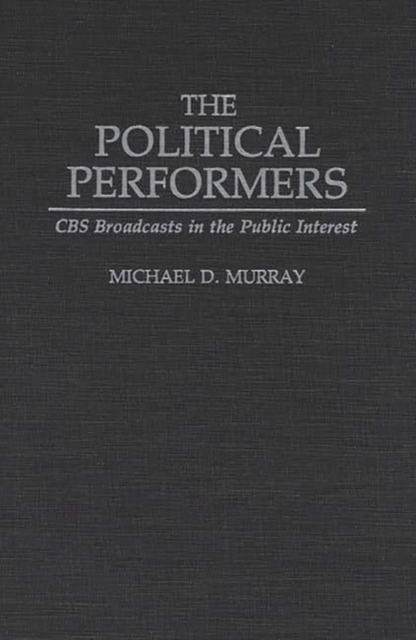 The Political Performers : CBS Broadcasts in the Public Interest, Hardback Book