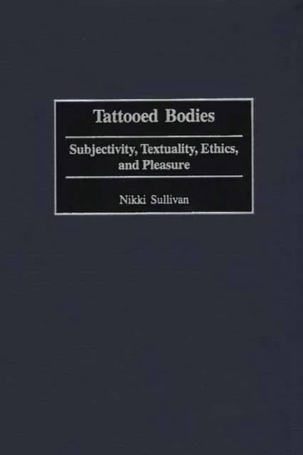 Tattooed Bodies : Subjectivity, Textuality, Ethics, and Pleasure, Hardback Book