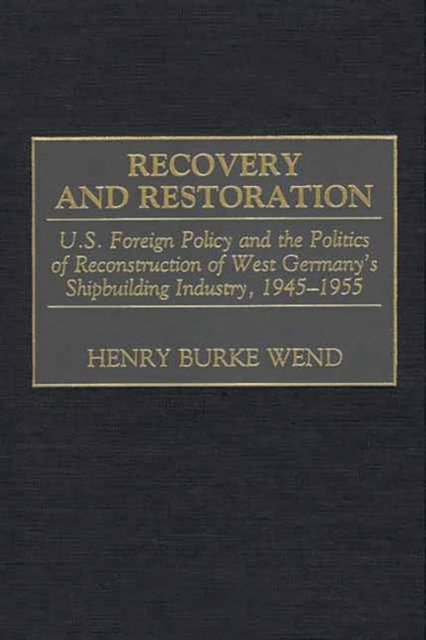 Recovery and Restoration : U.S. Foreign Policy and the Politics of Reconstruction of West Germany's Shipbuilding Industry, 1945-1955, Hardback Book