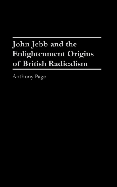 John Jebb and the Enlightenment Origins of British Radicalism, Hardback Book