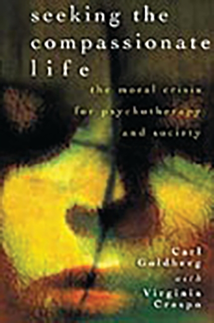 Seeking the Compassionate Life : The Moral Crisis for Psychotherapy and Society, Hardback Book