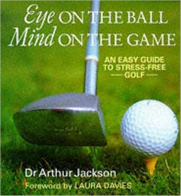 Eye on the Ball, Mind on the Game : Easy Guide to Stress-free Golf, Hardback Book