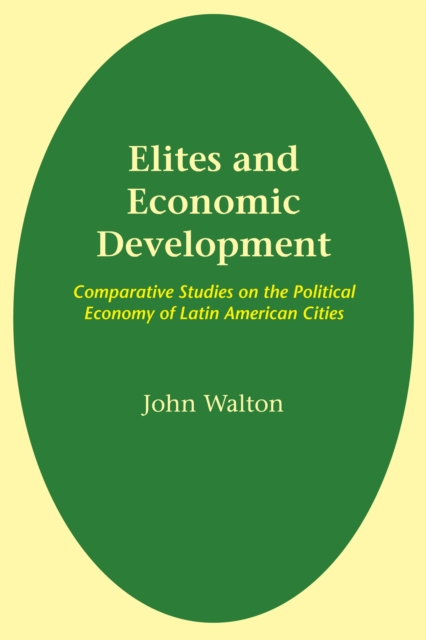 Elites and Economic Development : Comparative Studies on the Political Economy of Latin American Cities, Paperback / softback Book