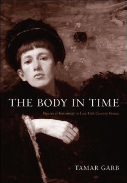 The Body in Time : Figures of Femininity in Late Nineteenth-Century France, Paperback / softback Book