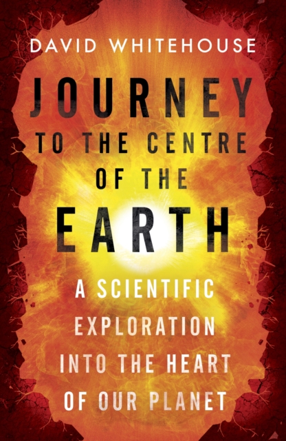 Journey to the Centre of the Earth : The Remarkable Voyage of Scientific Discovery into the Heart of Our World, EPUB eBook