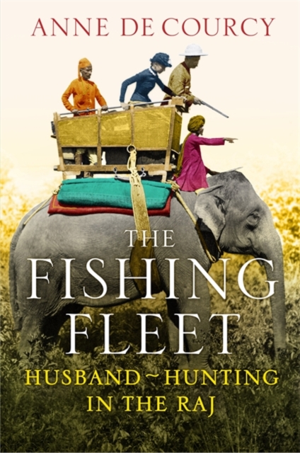 The Fishing Fleet : Husband-Hunting in the Raj, Hardback Book