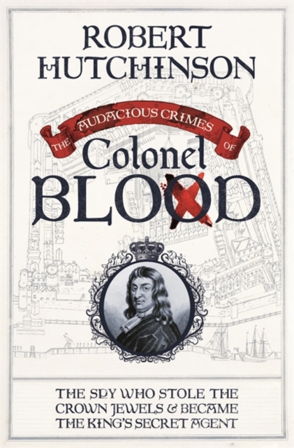 The Audacious Crimes of Colonel Blood : The Spy Who Stole the Crown Jewels and Became the King's Secret Agent, Hardback Book