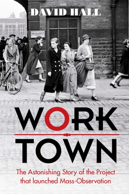 Worktown : The Astonishing Story of the Project That Launched Mass Observation, Hardback Book