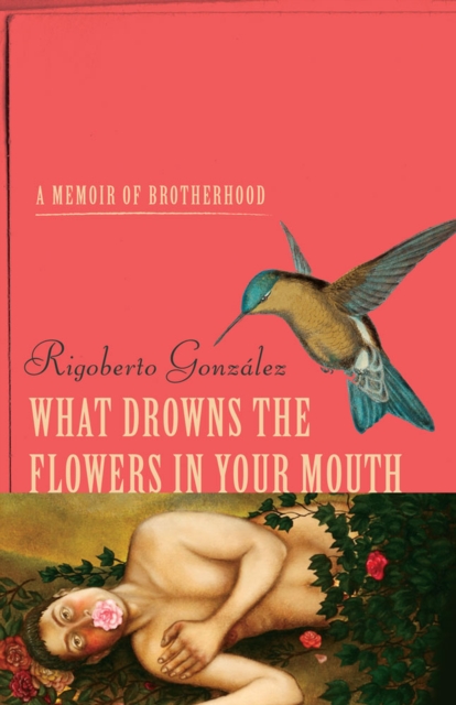 What Drowns the Flowers in Your Mouth : A Memoir of Brotherhood, Hardback Book