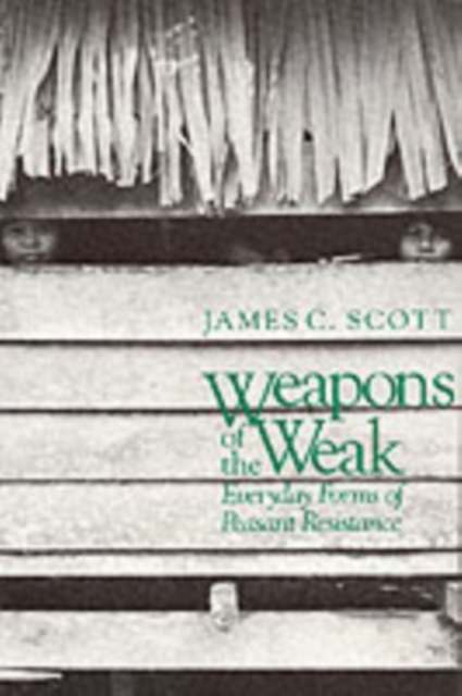 Weapons of the Weak : Everyday Forms of Peasant Resistance, Paperback / softback Book