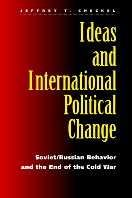 Ideas and International Political Change : Soviet/Russian Behavior and the End of the Cold War, Hardback Book
