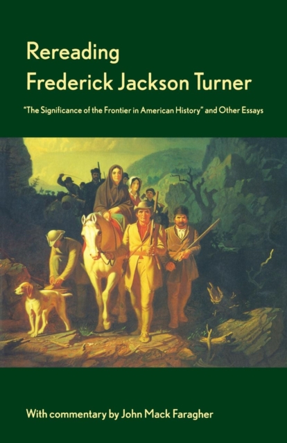 Rereading Frederick Jackson Turner : "The Significance of the Frontier in American History" and Other Essays, Paperback / softback Book