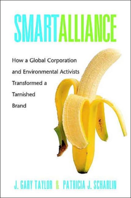 Smart Alliance : How a Global Corporation and Environmental Activists Transformed a Tarnished Brand, Hardback Book