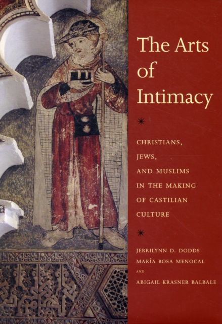 The Arts of Intimacy : Christians, Jews, and Muslims in the Making of Castilian Culture, Hardback Book
