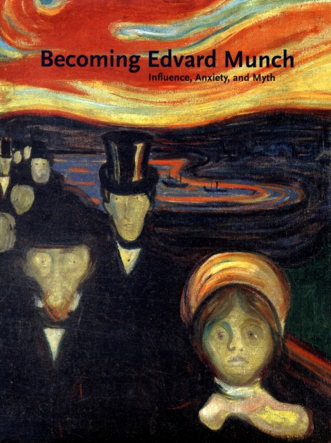 Becoming Edvard Munch : Influence, Anxiety, and Myth, Hardback Book