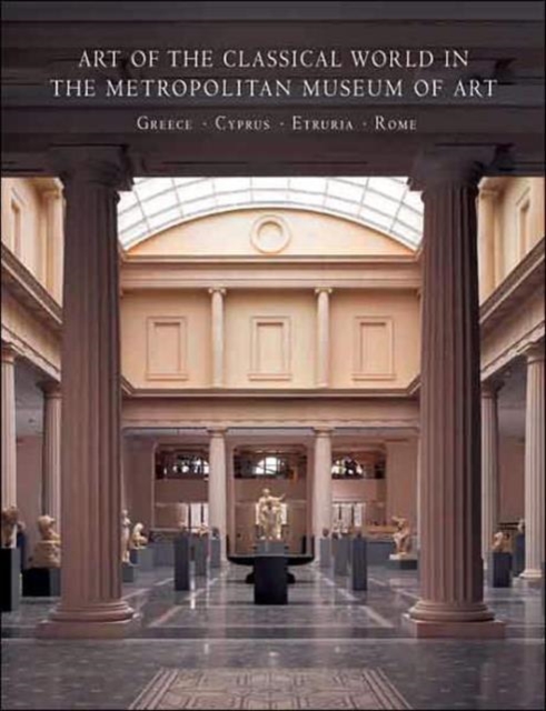 Art of the Classical World in The Metropolitan Museum of Art : Greece o Cyprus o Etruria o Rome, Hardback Book