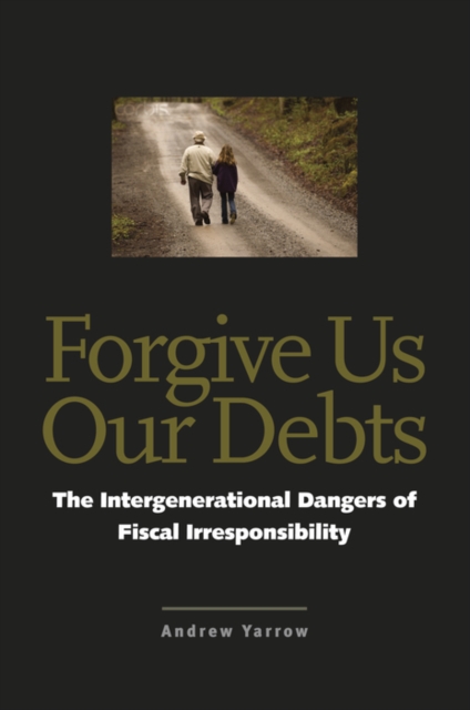 Forgive Us Our Debts : The Intergenerational Dangers of Fiscal Irresponsibility, PDF eBook
