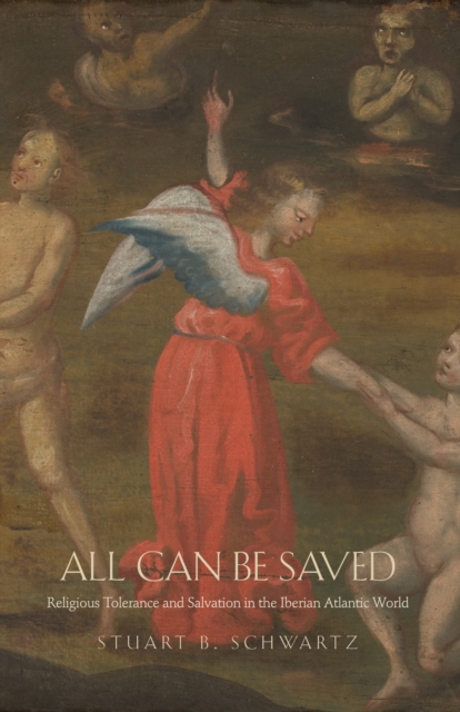 All Can Be Saved : Religious Tolerance and Salvation in the Iberian Atlantic World, PDF eBook