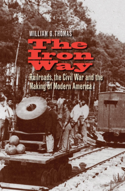 The Iron Way : Railroads, the Civil War, and the Making of Modern America, EPUB eBook