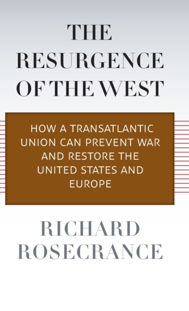 The Resurgence of the West : How a Transatlantic Union Can Prevent War and Restore the United States and Europe, Hardback Book