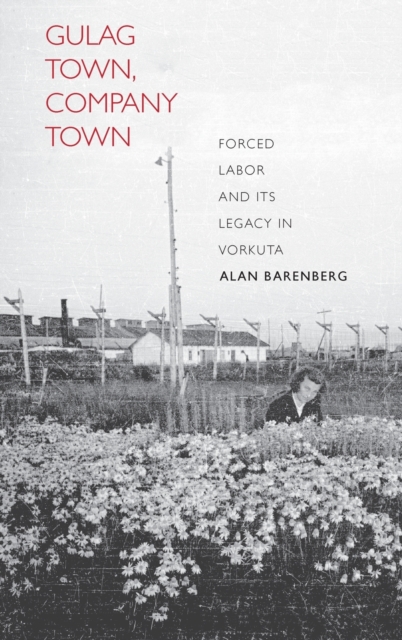 Gulag Town, Company Town : Forced Labor and Its Legacy in Vorkuta, Hardback Book