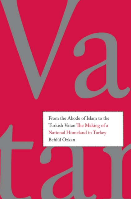 From the Abode of Islam to the Turkish Vatan : The Making of a National Homeland in Turkey, EPUB eBook