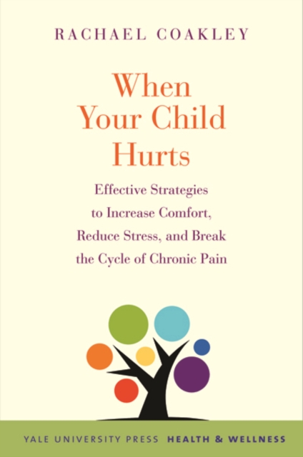 When Your Child Hurts : Effective Strategies to Increase Comfort, Reduce Stress, and Break the Cycle of Chronic Pain, Paperback / softback Book