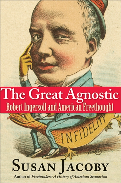 The Great Agnostic : Robert Ingersoll and American Freethought, Paperback / softback Book