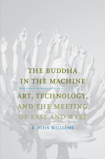 The Buddha in the Machine : Art, Technology, and the Meeting of East and West, PDF eBook