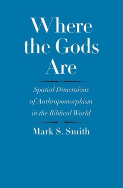 Where the Gods Are : Spatial Dimensions of Anthropomorphism in the Biblical World, Hardback Book
