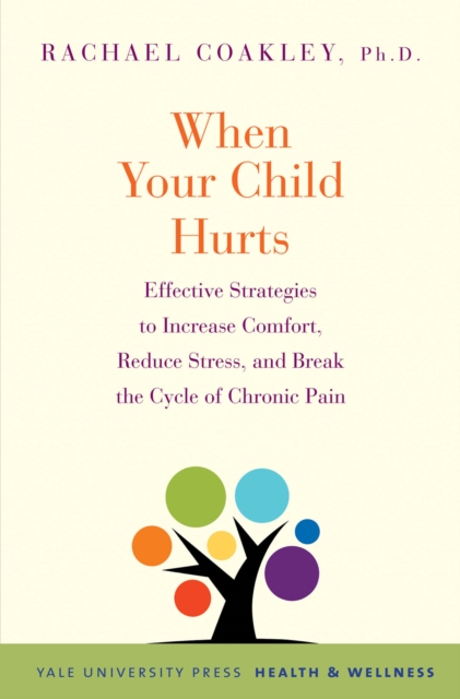 When Your Child Hurts : Effective Strategies to Increase Comfort, Reduce Stress, and Break the Cycle of Chronic Pain, PDF eBook