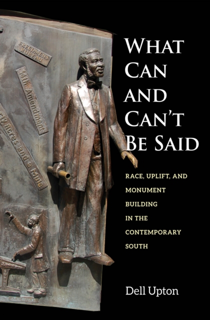 What Can and Can&#39;t Be Said : Race, Uplift, and Monument Building in the Contemporary South, PDF eBook