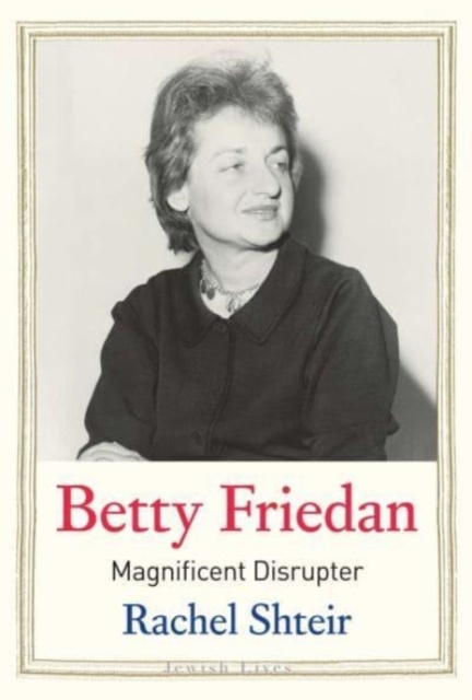 Betty Friedan : Magnificent Disrupter, Hardback Book