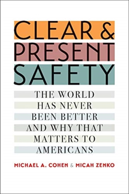 Clear and Present Safety : The World Has Never Been Better and Why That Matters to Americans, Hardback Book
