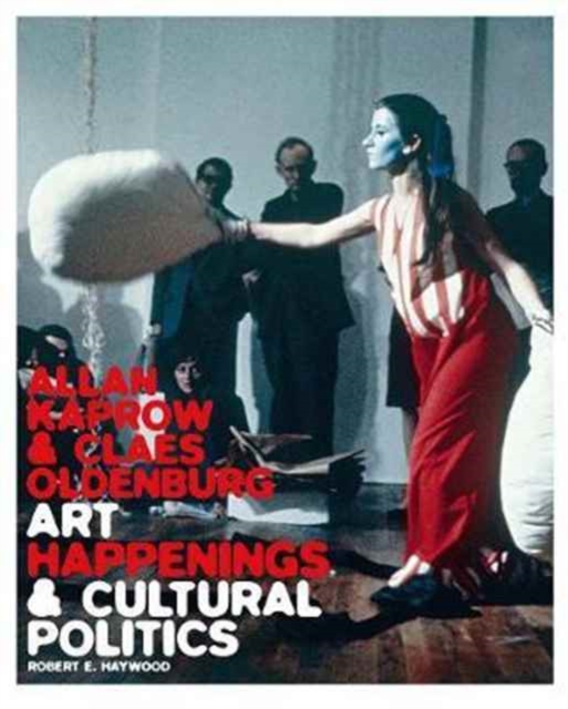 Allan Kaprow and Claes Oldenburg : Art, Happenings, and Cultural Politics, Hardback Book