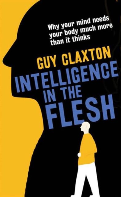Intelligence in the Flesh : Why Your Mind Needs Your Body Much More Than It Thinks, Paperback / softback Book