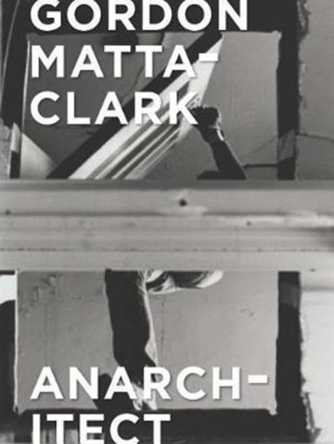 Gordon Matta-Clark : Anarchitect, Hardback Book