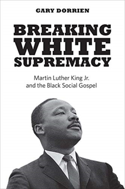 Breaking White Supremacy : Martin Luther King Jr. and the Black Social Gospel,  Book