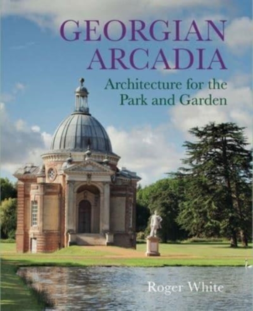 Georgian Arcadia : Architecture for the Park and Garden, Hardback Book