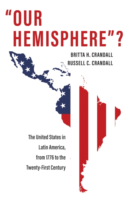 "Our Hemisphere"? : The United States in Latin America, from 1776 to the Twenty-First Century, EPUB eBook