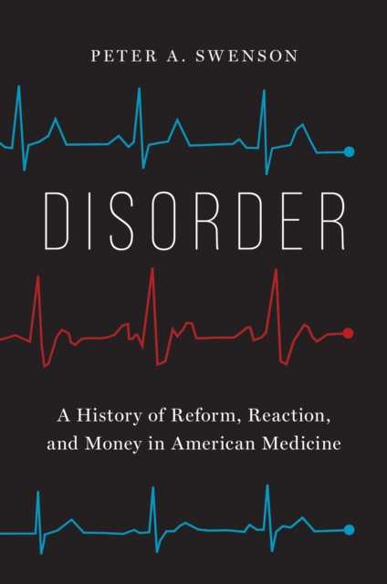 Disorder : A History of Reform, Reaction, and Money in American Medicine, EPUB eBook