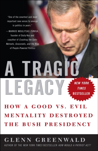 A Tragic Legacy : How a Good Vs. Evil Mentality Destroyed the Bush Presidency, Paperback Book