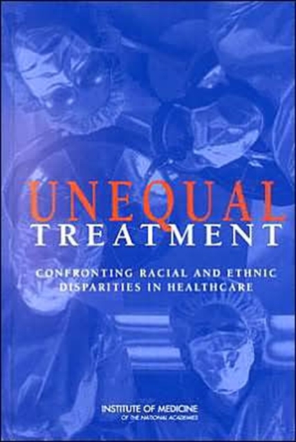 Unequal Treatment : Confronting Racial and Ethnic Disparities in Health Care, Hardback Book