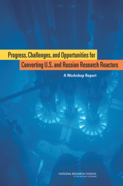 Progress, Challenges, and Opportunities for Converting U.S. and Russian Research Reactors : A Workshop Report, Paperback / softback Book