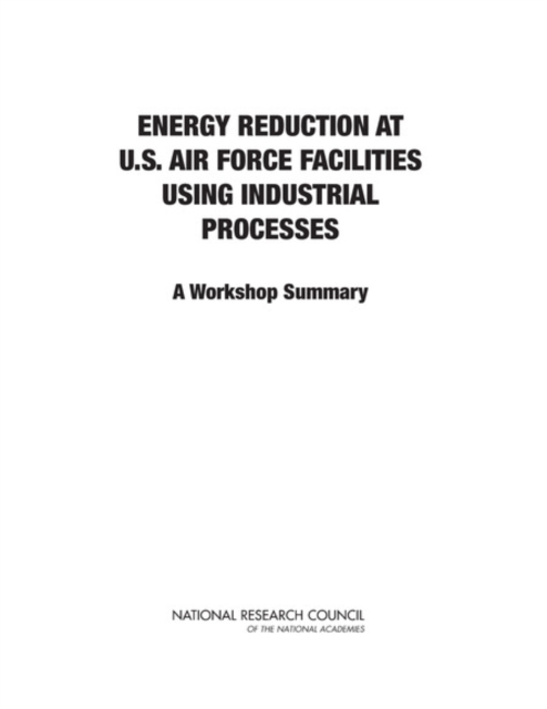 Energy Reduction at U.S. Air Force Facilities Using Industrial Processes : A Workshop Summary, PDF eBook