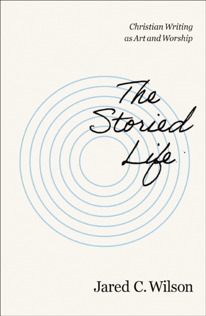 The Storied Life : Christian Writing as Art and Worship, Paperback / softback Book