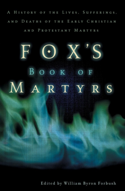 Fox's Book of Martyrs : A History of the Lives, Sufferings, and Deaths of the Early Christian and Protestant Martyrs, Paperback / softback Book