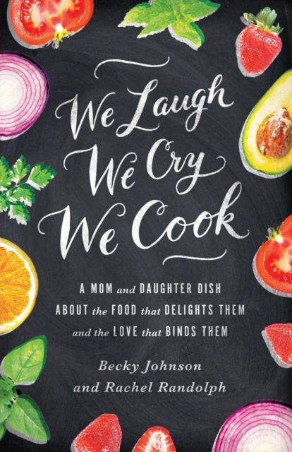 We Laugh, We Cry, We Cook : A Mom and Daughter Dish about the Food That Delights Them and the Love That Binds Them, Paperback / softback Book