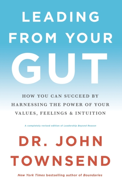 Leading from Your Gut : How You Can Succeed by Harnessing the Power of Your Values, Feelings, and Intuition, Paperback / softback Book