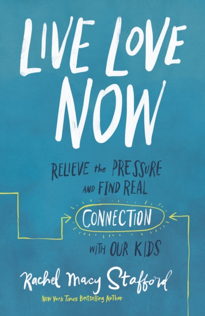 Live Love Now : Relieve the Pressure and Find Real Connection with Our Kids, Hardback Book